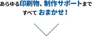 あらゆる印刷物、制作サポートまですべておまかせ！